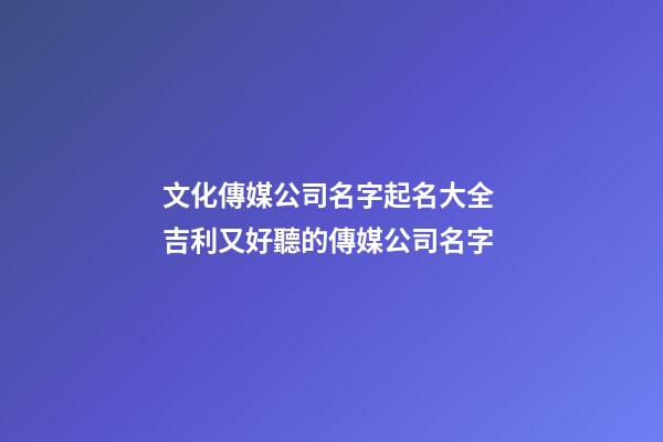 文化傳媒公司名字起名大全 吉利又好聽的傳媒公司名字-第1張-公司起名-玄機派
